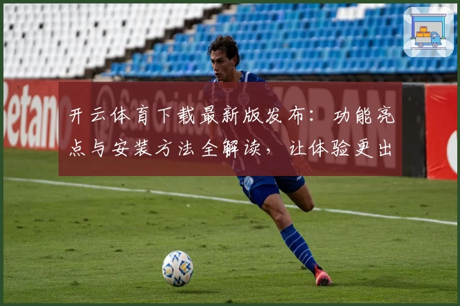 开云体育下载最新版发布：功能亮点与安装方法全解读，让体验更出色！