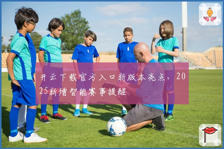 开云下载官方入口新版本亮点，2025新增智能赛事提醒